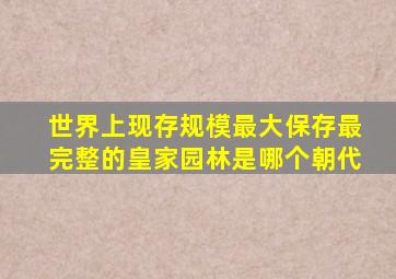 世界上现存规模最大保存最完整的皇家园林是哪个朝代