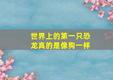 世界上的第一只恐龙真的是像狗一样