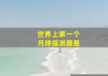 世界上第一个月球探测器是