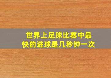 世界上足球比赛中最快的进球是几秒钟一次