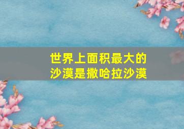 世界上面积最大的沙漠是撒哈拉沙漠