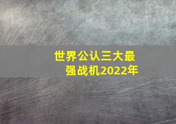 世界公认三大最强战机2022年