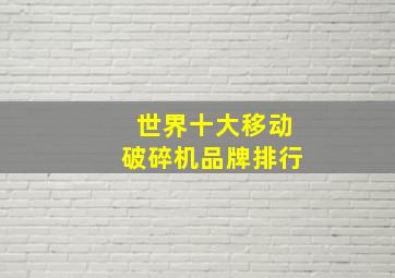 世界十大移动破碎机品牌排行