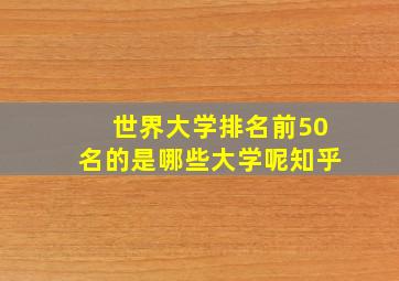 世界大学排名前50名的是哪些大学呢知乎