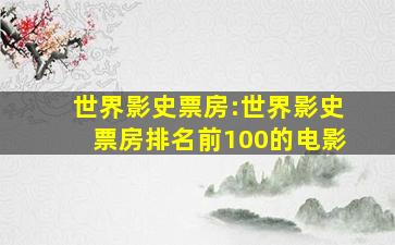 世界影史票房:世界影史票房排名前100的电影