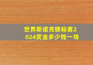 世界斯诺克锦标赛2024奖金多少钱一场