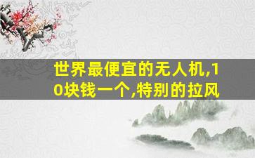 世界最便宜的无人机,10块钱一个,特别的拉风