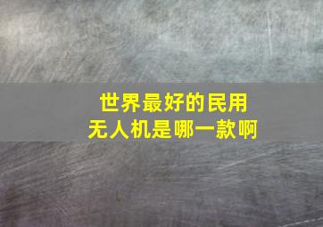 世界最好的民用无人机是哪一款啊