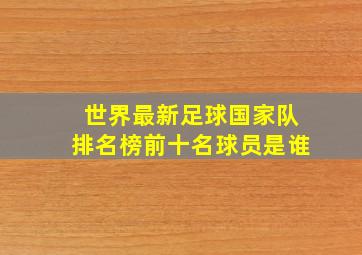 世界最新足球国家队排名榜前十名球员是谁