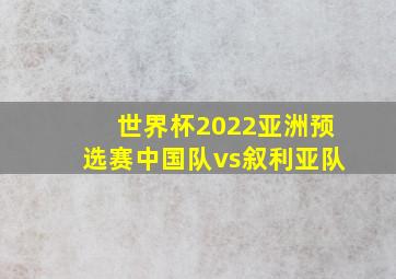 世界杯2022亚洲预选赛中国队vs叙利亚队