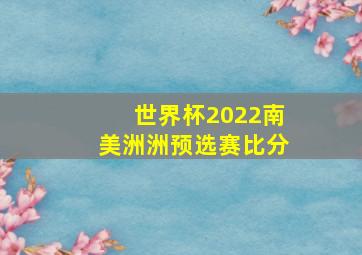 世界杯2022南美洲洲预选赛比分