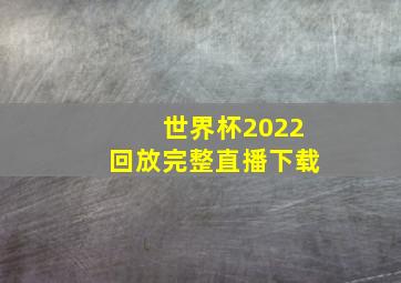 世界杯2022回放完整直播下载