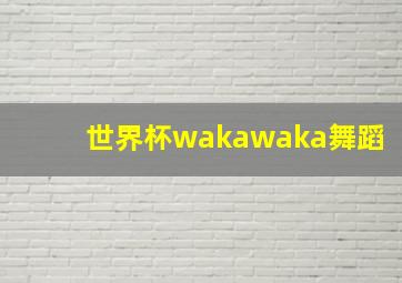 世界杯wakawaka舞蹈