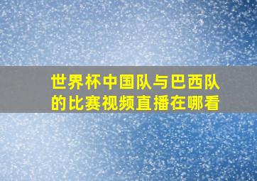 世界杯中国队与巴西队的比赛视频直播在哪看