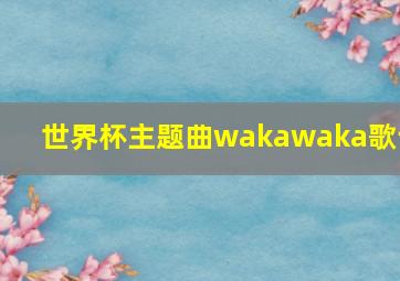 世界杯主题曲wakawaka歌词