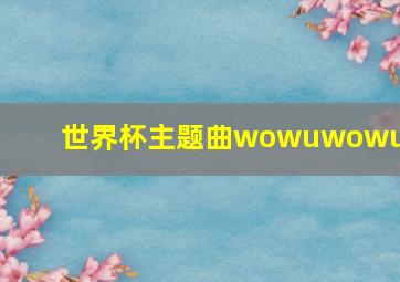 世界杯主题曲wowuwowuwo