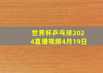 世界杯乒乓球2024直播视频4月19日