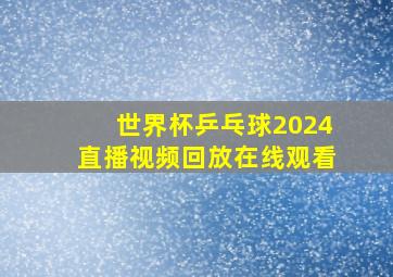 世界杯乒乓球2024直播视频回放在线观看