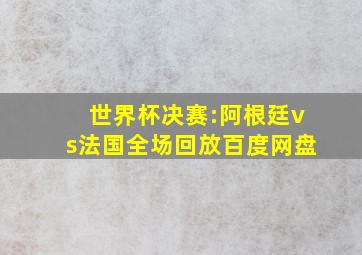 世界杯决赛:阿根廷vs法国全场回放百度网盘