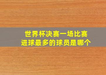 世界杯决赛一场比赛进球最多的球员是哪个