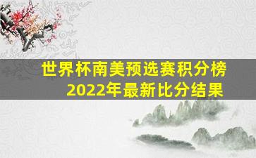 世界杯南美预选赛积分榜2022年最新比分结果