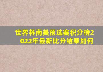 世界杯南美预选赛积分榜2022年最新比分结果如何