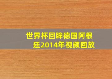 世界杯回眸德国阿根廷2014年视频回放