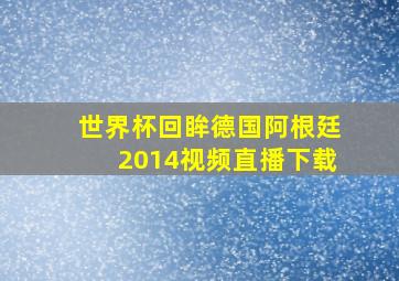 世界杯回眸德国阿根廷2014视频直播下载