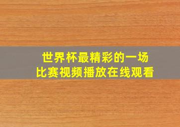 世界杯最精彩的一场比赛视频播放在线观看