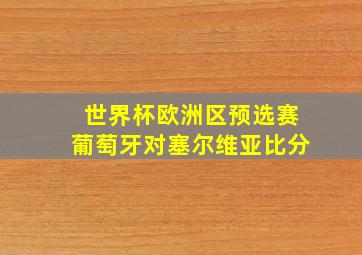 世界杯欧洲区预选赛葡萄牙对塞尔维亚比分