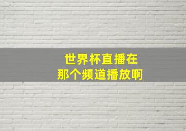 世界杯直播在那个频道播放啊