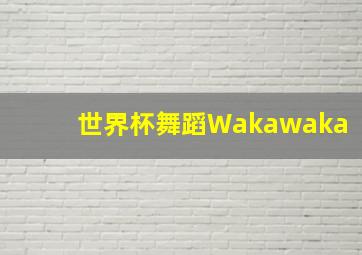 世界杯舞蹈Wakawaka