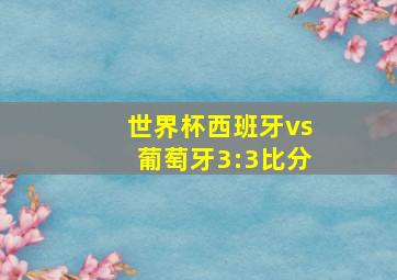 世界杯西班牙vs葡萄牙3:3比分