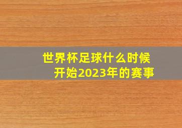 世界杯足球什么时候开始2023年的赛事