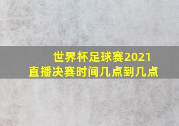 世界杯足球赛2021直播决赛时间几点到几点