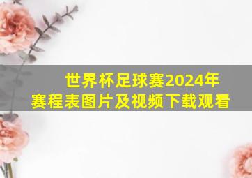 世界杯足球赛2024年赛程表图片及视频下载观看