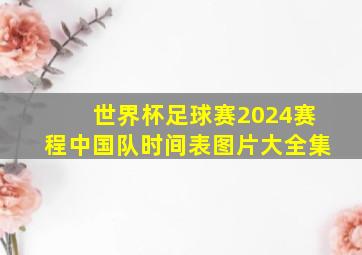 世界杯足球赛2024赛程中国队时间表图片大全集