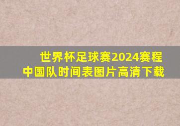 世界杯足球赛2024赛程中国队时间表图片高清下载