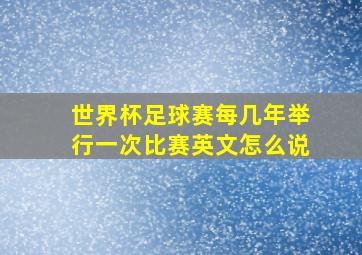 世界杯足球赛每几年举行一次比赛英文怎么说