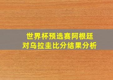 世界杯预选赛阿根廷对乌拉圭比分结果分析