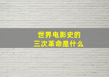 世界电影史的三次革命是什么