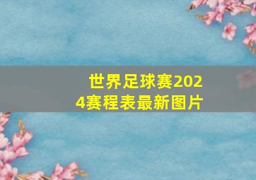 世界足球赛2024赛程表最新图片