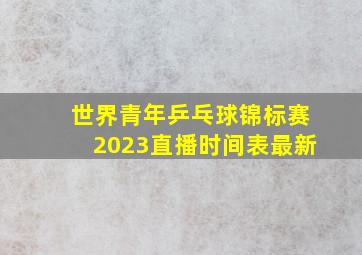 世界青年乒乓球锦标赛2023直播时间表最新