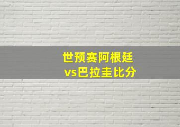 世预赛阿根廷vs巴拉圭比分