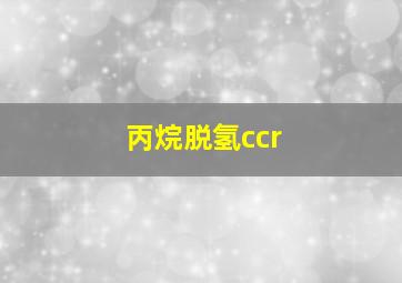 丙烷脱氢ccr