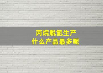 丙烷脱氢生产什么产品最多呢