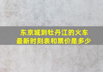 东京城到牡丹江的火车最新时刻表和票价是多少