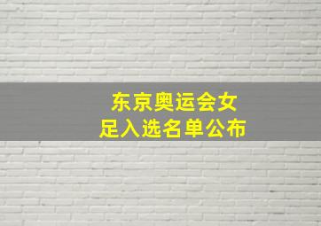 东京奥运会女足入选名单公布