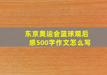 东京奥运会篮球观后感500字作文怎么写