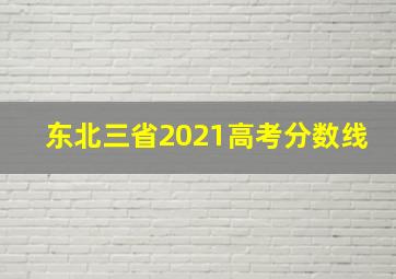 东北三省2021高考分数线